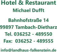 Hotel & Restaurant Michael Dufft Bahnhofstra�e 14 99897 Tambach-Dietharz Tel. 036252 - 489550 Fax:  036252 - 489555 info@landhaus-falkenstein.de